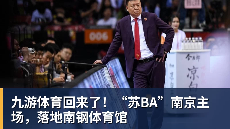 九游体育回来了！“苏BA”南京主场，落地南钢体育馆