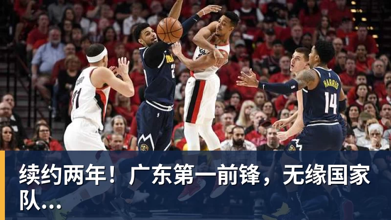 续约两年！广东第一前锋，无缘国家队...