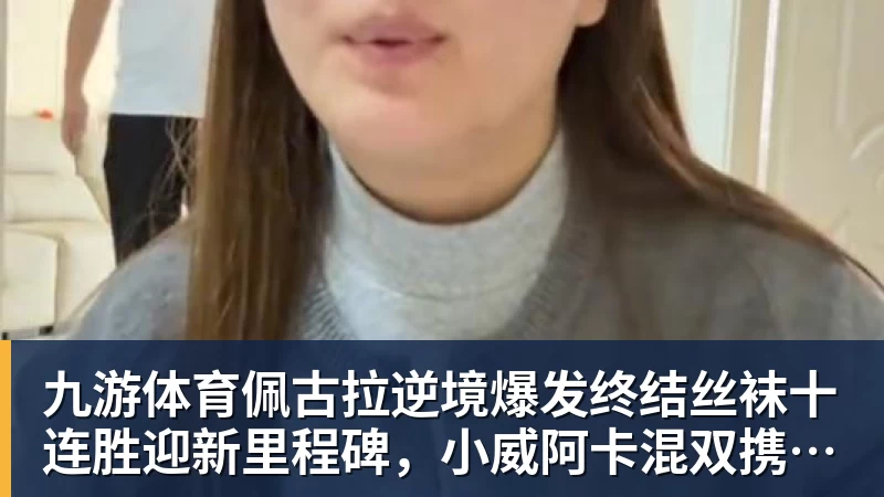 九游体育佩古拉逆境爆发终结丝袜十连胜迎新里程碑，小威阿卡混双携手定了