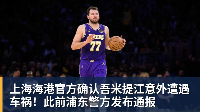 上海海港官方确认吾米提江意外遭遇车祸！此前浦东警方发布通报