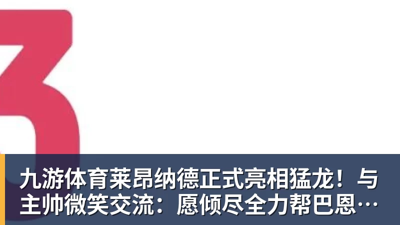 九游体育莱昂纳德正式亮相猛龙！与主帅微笑交流：愿倾尽全力帮巴恩斯争冠