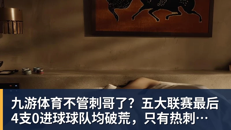九游体育不管刺哥了？五大联赛最后4支0进球球队均破荒，只有热刺没赢