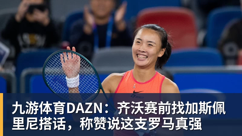 九游体育DAZN：齐沃赛前找加斯佩里尼搭话，称赞说这支罗马真强