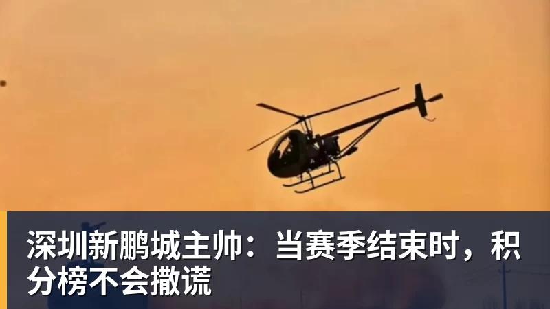 九游体育深圳新鹏城主帅：当赛季结束时，积分榜不会撒谎