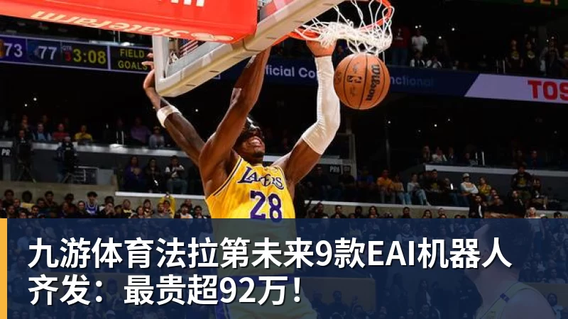 九游体育法拉第未来9款EAI机器人齐发：最贵超92万！