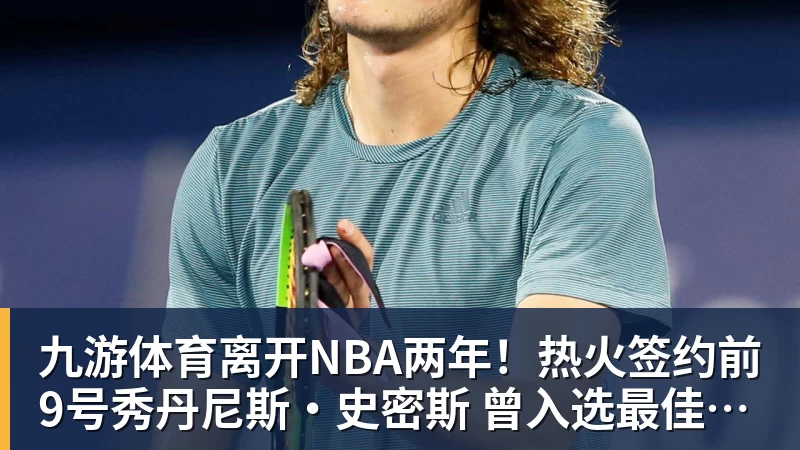 九游体育离开NBA两年！热火签约前9号秀丹尼斯·史密斯 曾入选最佳新秀二阵