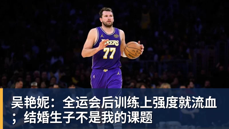 吴艳妮：全运会后训练上强度就流血；结婚生子不是我的课题
