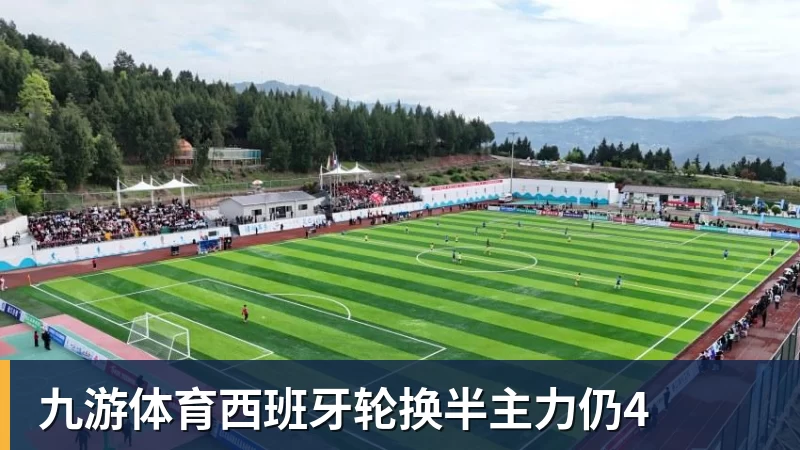 九游体育西班牙轮换半主力仍4
