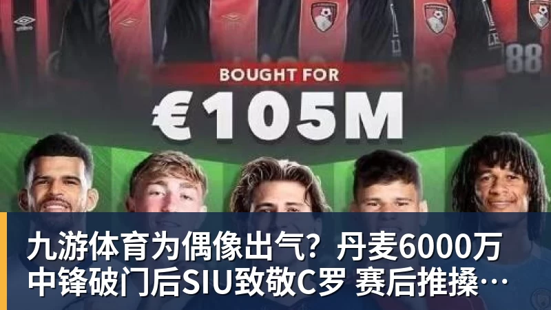 九游体育为偶像出气？丹麦6000万中锋破门后SIU致敬C罗 赛后推搡葡萄牙主帅