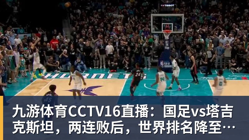 九游体育CCTV16直播：国足vs塔吉克斯坦，两连败后，世界排名降至亚洲第15