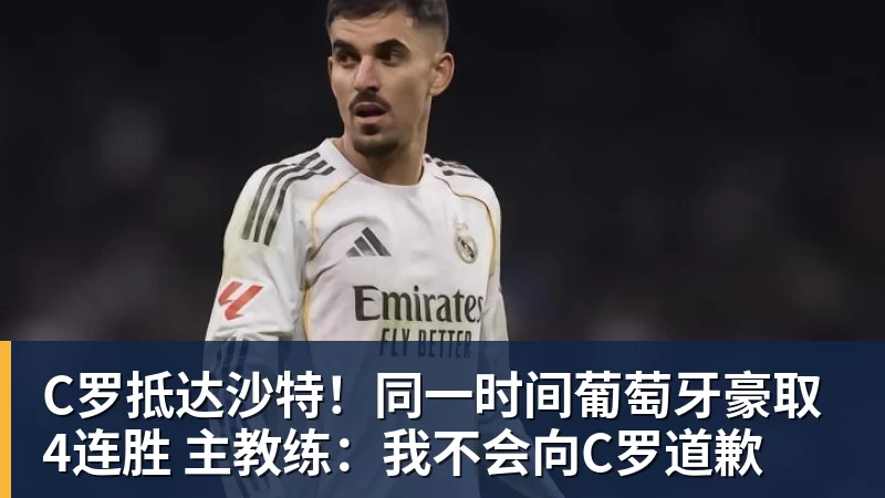 九游体育C罗抵达沙特！同一时间葡萄牙豪取4连胜 主教练：我不会向C罗道歉