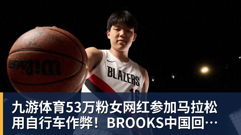 九游体育53万粉女网红参加马拉松用自行车作弊！BROOKS中国回应：第一时间终止合作