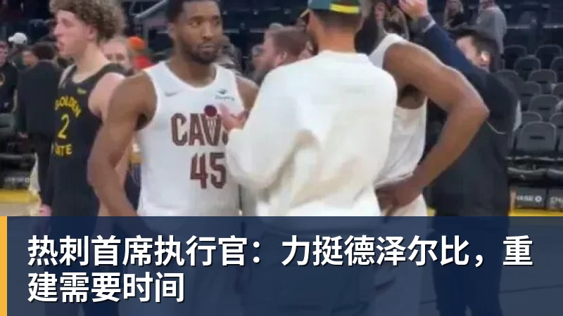 九游体育热刺首席执行官：力挺德泽尔比，重建需要时间
