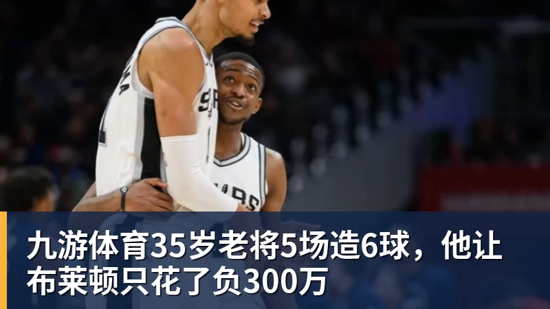 九游体育35岁老将5场造6球，他让布莱顿只花了负300万