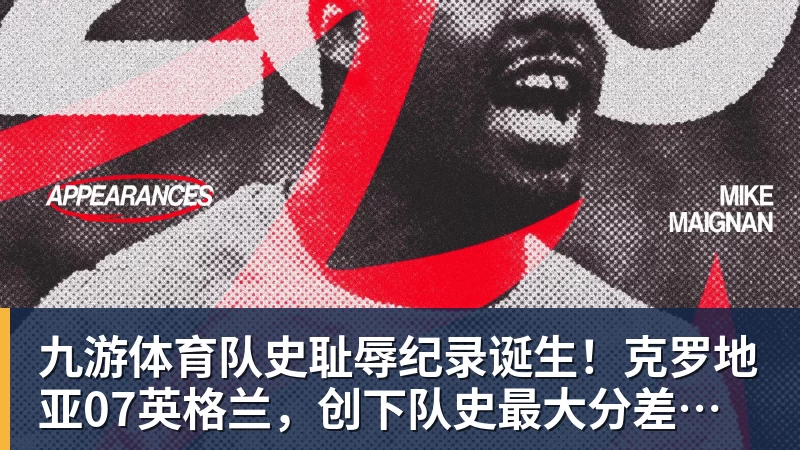 九游体育队史耻辱纪录诞生！克罗地亚07英格兰，创下队史最大分差的惨败