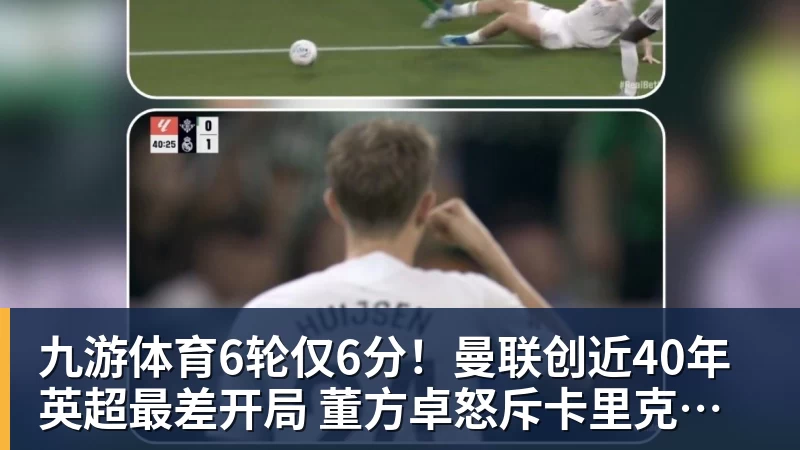 九游体育6轮仅6分！曼联创近40年英超最差开局 董方卓怒斥卡里克：该下课了