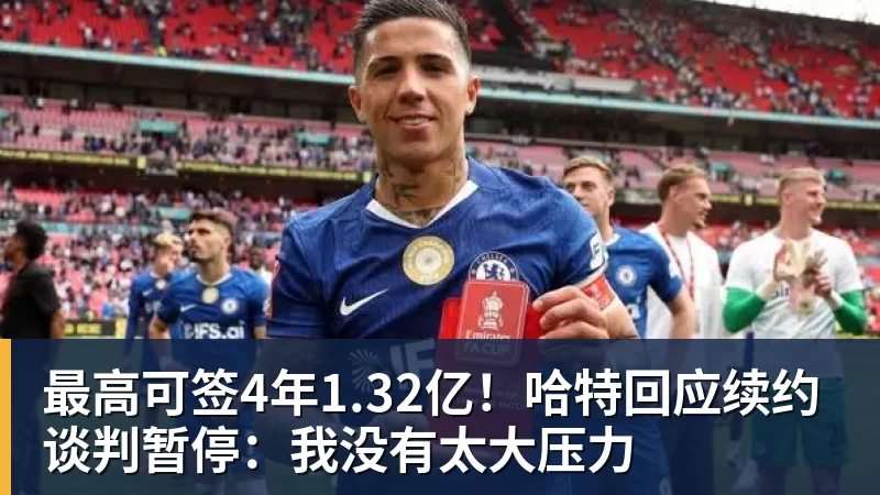 最高可签4年1.32亿！哈特回应续约谈判暂停：我没有太大压力