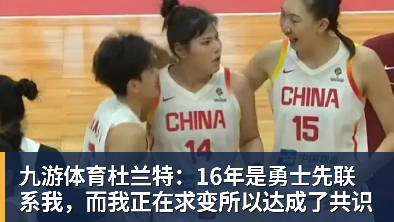 九游体育杜兰特：16年是勇士先联系我，而我正在求变所以达成了共识