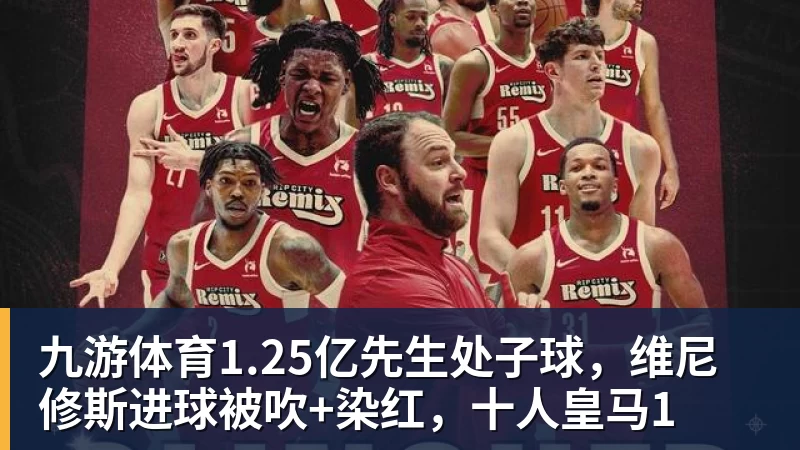 九游体育1.25亿先生处子球，维尼修斯进球被吹+染红，十人皇马1