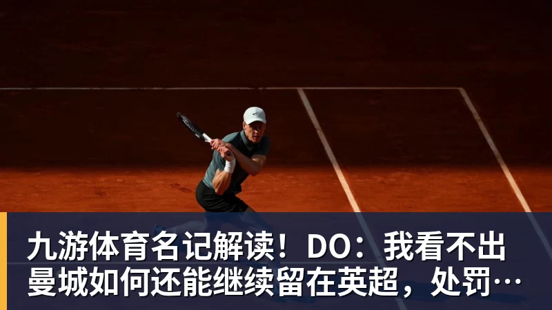 九游体育名记解读！DO：我看不出曼城如何还能继续留在英超，处罚极其严厉