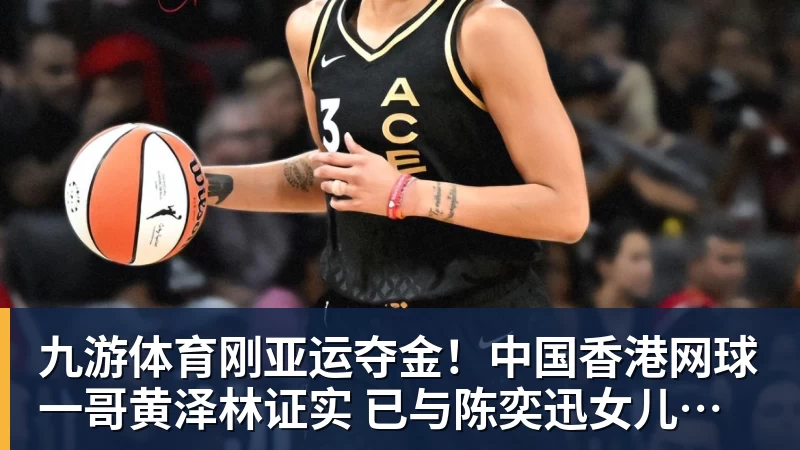九游体育刚亚运夺金！中国香港网球一哥黄泽林证实 已与陈奕迅女儿分手
