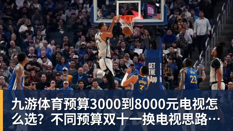 九游体育预算3000到8000元电视怎么选？不同预算双十一换电视思路看这篇