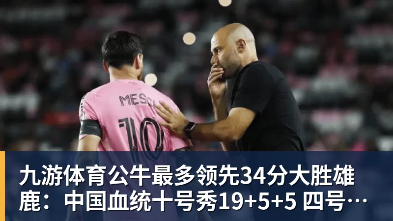 九游体育公牛最多领先34分大胜雄鹿：中国血统十号秀19+5+5 四号秀10分