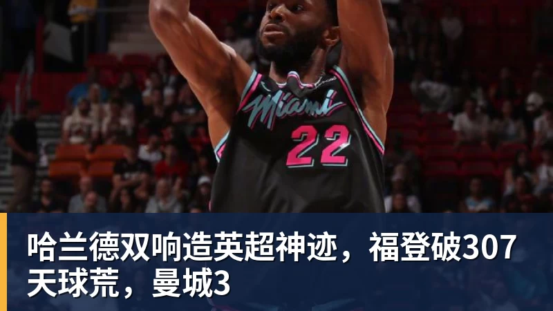 哈兰德双响造英超神迹，福登破307天球荒，曼城3