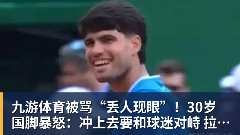九游体育被骂“丢人现眼”！30岁国脚暴怒：冲上去要和球迷对峙 拉都拉不住