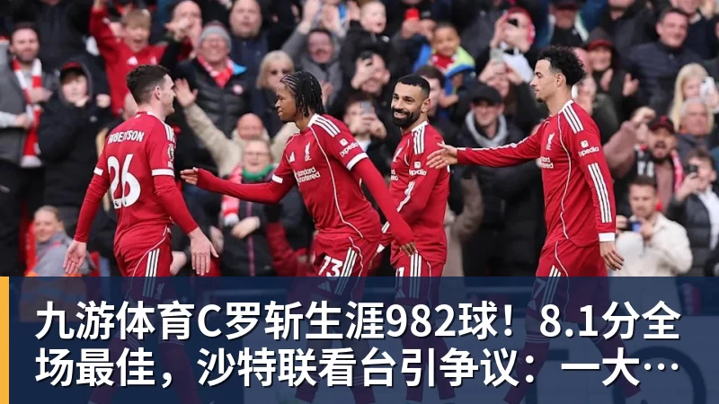 九游体育C罗斩生涯982球！8.1分全场最佳，沙特联看台引争议：一大片空位