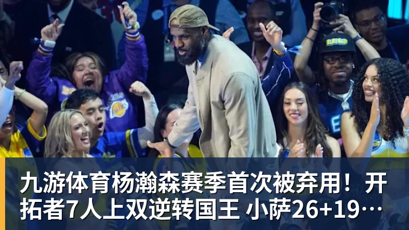 九游体育杨瀚森赛季首次被弃用！开拓者7人上双逆转国王 小萨26+19+10
