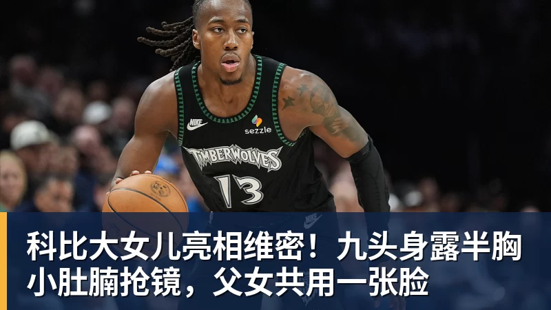 科比大女儿亮相维密！九头身露半胸小肚腩抢镜，父女共用一张脸