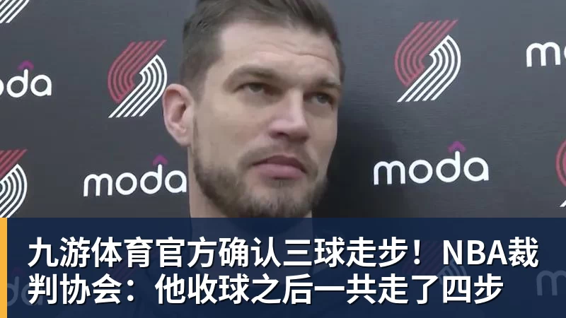 九游体育官方确认三球走步！NBA裁判协会：他收球之后一共走了四步
